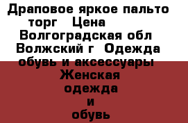 Драповое яркое пальто. торг › Цена ­ 1 400 - Волгоградская обл., Волжский г. Одежда, обувь и аксессуары » Женская одежда и обувь   . Волгоградская обл.,Волжский г.